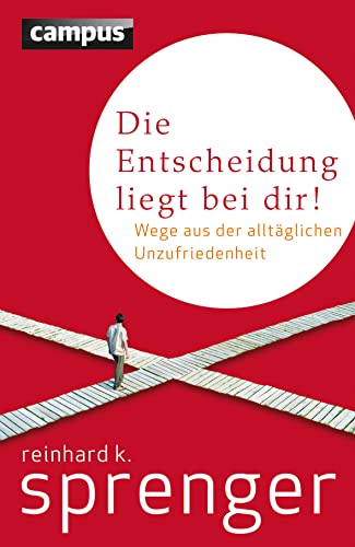 Die Entscheidung liegt bei dir!: Wege aus der alltäglichen Unzufriedenheit von Campus Verlag GmbH